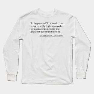 Ralph Waldo Emerson - To be yourself in a world that is constantly trying to make you something else is the greatest accomplishment. Long Sleeve T-Shirt